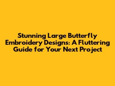 Stunning Large Butterfly Embroidery Designs: A Fluttering Guide for Your Next Project