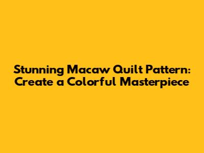 Stunning Macaw Quilt Pattern: Create a Colorful Masterpiece