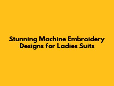 Stunning Machine Embroidery Designs for Ladies Suits