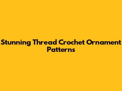 Stunning Thread Crochet Ornament Patterns
