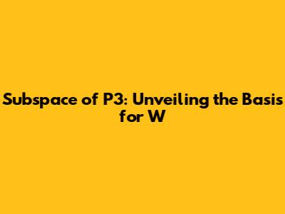 Subspace of P3: Unveiling the Basis for W