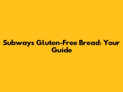 Subway's Gluten-Free Bread: Your Guide