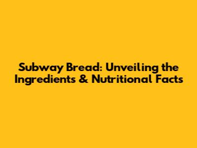 Subway Bread: Unveiling the Ingredients & Nutritional Facts