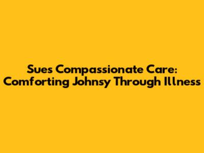 Sue's Compassionate Care: Comforting Johnsy Through Illness