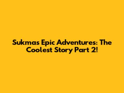 Sukma's Epic Adventures: The Coolest Story Part 2!