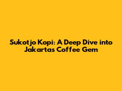 Sukotjo Kopi: A Deep Dive into Jakarta's Coffee Gem