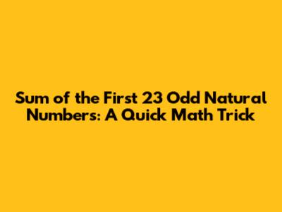 Sum of the First 23 Odd Natural Numbers: A Quick Math Trick