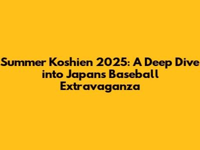 Summer Koshien 2025: A Deep Dive into Japan's Baseball Extravaganza