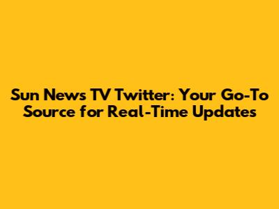 Sun News TV Twitter: Your Go-To Source for Real-Time Updates