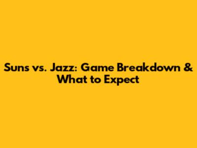 Suns vs. Jazz: Game Breakdown & What to Expect