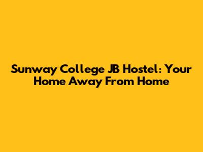 Sunway College JB Hostel: Your Home Away From Home