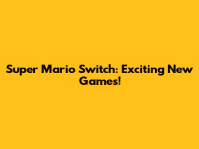Super Mario Switch: Exciting New Games!