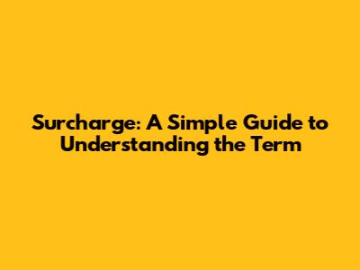 Surcharge: A Simple Guide to Understanding the Term
