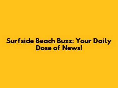 Surfside Beach Buzz: Your Daily Dose of News!