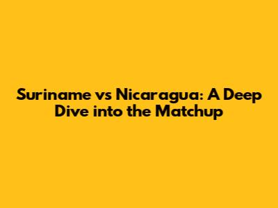 Suriname vs Nicaragua: A Deep Dive into the Matchup