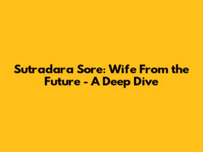 Sutradara Sore: Wife From the Future - A Deep Dive