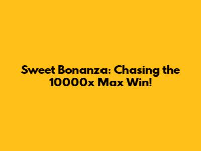 Sweet Bonanza: Chasing the 10000x Max Win!