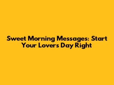 Sweet Morning Messages: Start Your Lover's Day Right