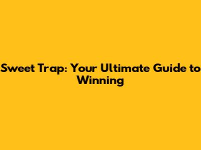 Sweet Trap: Your Ultimate Guide to Winning