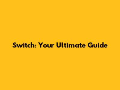Switch: Your Ultimate Guide