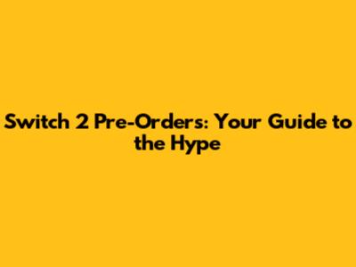 Switch 2 Pre-Orders: Your Guide to the Hype
