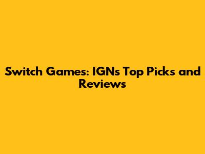 Switch Games: IGN's Top Picks and Reviews