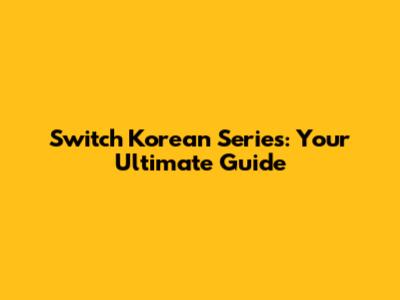 Switch Korean Series: Your Ultimate Guide