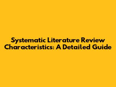 Systematic Literature Review Characteristics: A Detailed Guide
