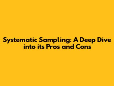 Systematic Sampling: A Deep Dive into its Pros and Cons