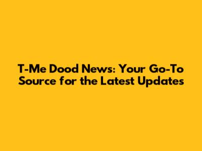 T-Me Dood News: Your Go-To Source for the Latest Updates