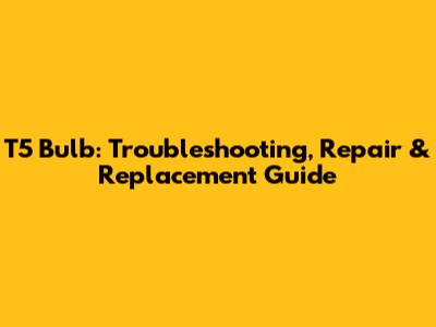 T5 Bulb: Troubleshooting, Repair & Replacement Guide