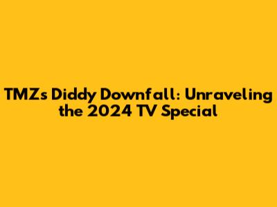 TMZ's Diddy Downfall: Unraveling the 2024 TV Special