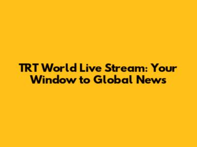TRT World Live Stream: Your Window to Global News
