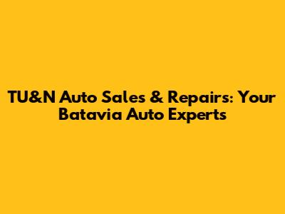 TU&N Auto Sales & Repairs: Your Batavia Auto Experts
