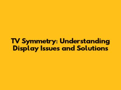 TV Symmetry: Understanding Display Issues and Solutions