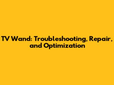 TV Wand: Troubleshooting, Repair, and Optimization