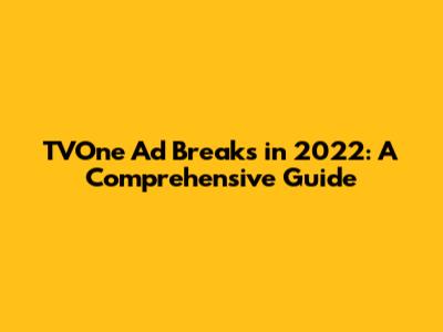 TVOne Ad Breaks in 2022: A Comprehensive Guide