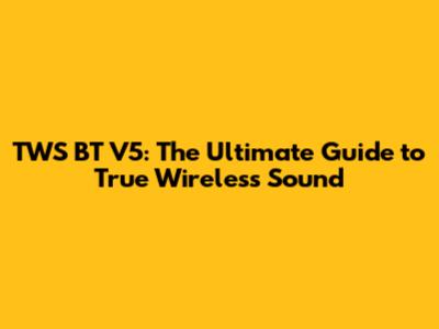 TWS BT V5: The Ultimate Guide to True Wireless Sound