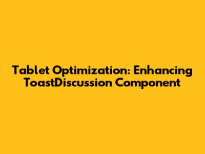Tablet Optimization: Enhancing ToastDiscussion Component