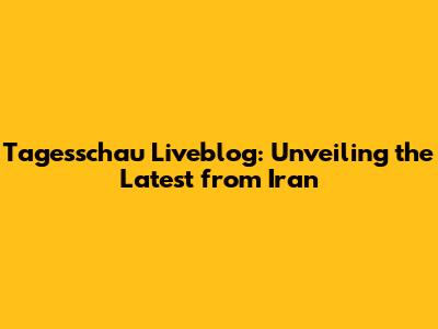 Tagesschau Liveblog: Unveiling the Latest from Iran