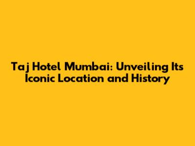Taj Hotel Mumbai: Unveiling Its Iconic Location and History