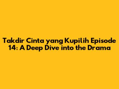 Takdir Cinta yang Kupilih Episode 14: A Deep Dive into the Drama