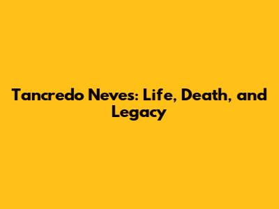 Tancredo Neves: Life, Death, and Legacy