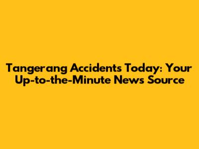 Tangerang Accidents Today: Your Up-to-the-Minute News Source