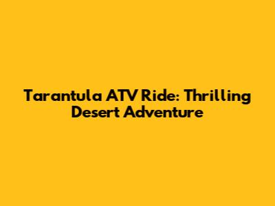 Tarantula ATV Ride: Thrilling Desert Adventure