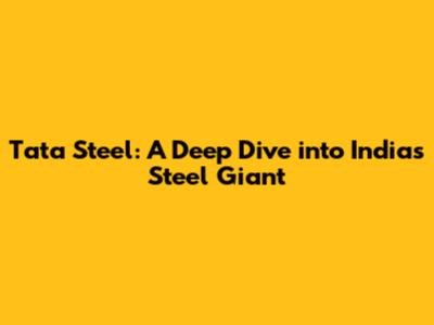 Tata Steel: A Deep Dive into India's Steel Giant