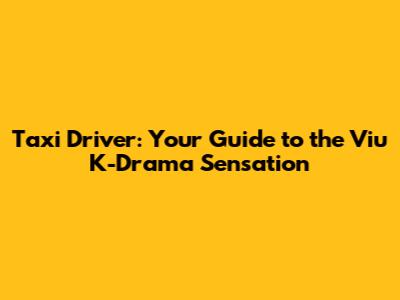Taxi Driver: Your Guide to the Viu K-Drama Sensation