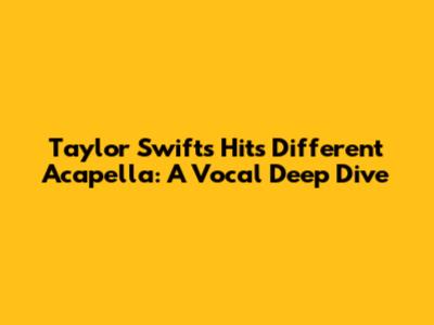 Taylor Swift's 'Hits Different' Acapella: A Vocal Deep Dive