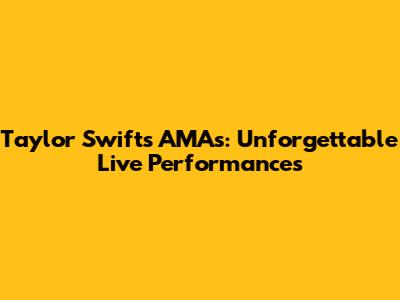 Taylor Swift's AMAs: Unforgettable Live Performances