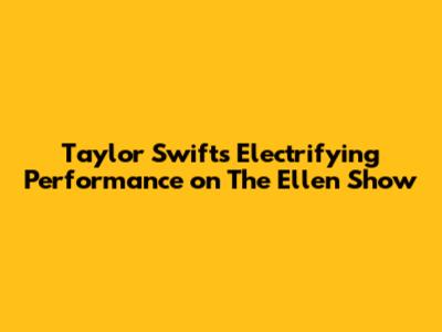 Taylor Swift's Electrifying Performance on The Ellen Show